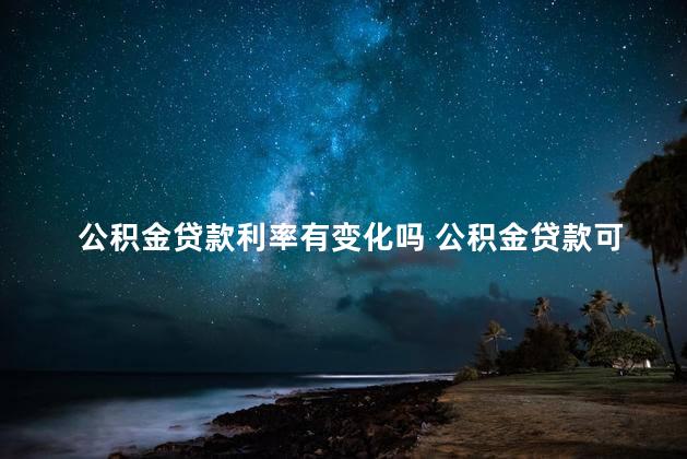 公积金贷款利率有变化吗 公积金贷款可以提前还款吗